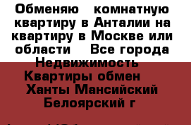 Обменяю 3 комнатную квартиру в Анталии на квартиру в Москве или области  - Все города Недвижимость » Квартиры обмен   . Ханты-Мансийский,Белоярский г.